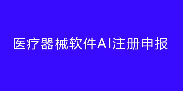 醫(yī)療器械軟件AI注冊申報(bào)（人工智能醫(yī)療器械注冊證）